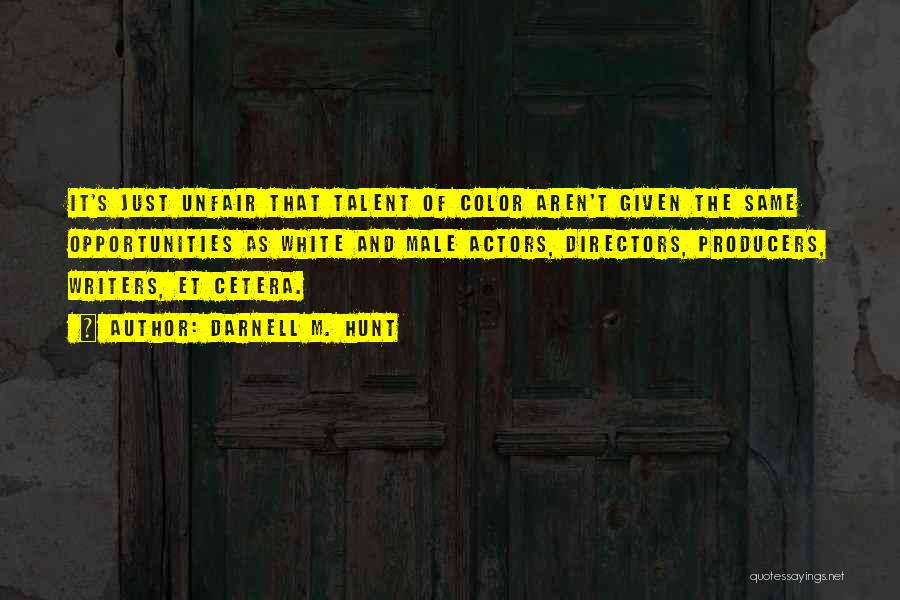 Darnell M. Hunt Quotes: It's Just Unfair That Talent Of Color Aren't Given The Same Opportunities As White And Male Actors, Directors, Producers, Writers,
