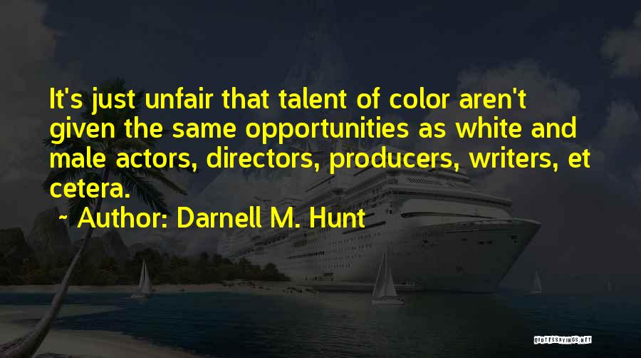 Darnell M. Hunt Quotes: It's Just Unfair That Talent Of Color Aren't Given The Same Opportunities As White And Male Actors, Directors, Producers, Writers,