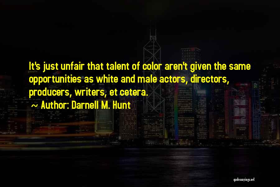 Darnell M. Hunt Quotes: It's Just Unfair That Talent Of Color Aren't Given The Same Opportunities As White And Male Actors, Directors, Producers, Writers,