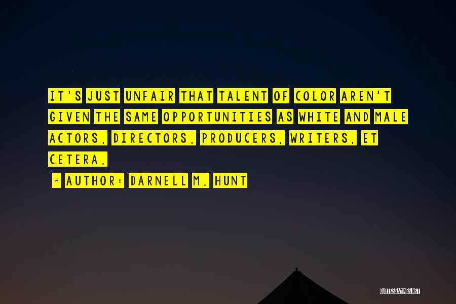 Darnell M. Hunt Quotes: It's Just Unfair That Talent Of Color Aren't Given The Same Opportunities As White And Male Actors, Directors, Producers, Writers,