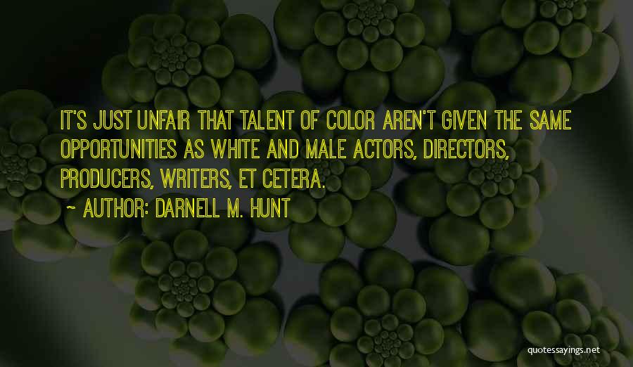 Darnell M. Hunt Quotes: It's Just Unfair That Talent Of Color Aren't Given The Same Opportunities As White And Male Actors, Directors, Producers, Writers,