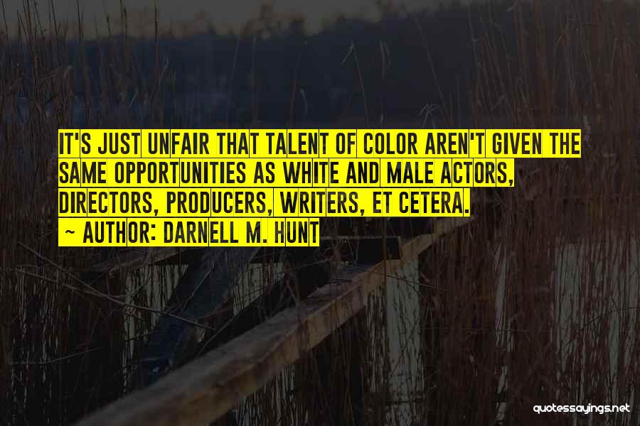 Darnell M. Hunt Quotes: It's Just Unfair That Talent Of Color Aren't Given The Same Opportunities As White And Male Actors, Directors, Producers, Writers,