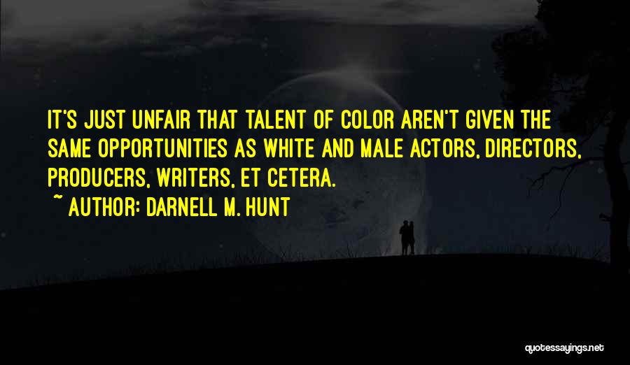 Darnell M. Hunt Quotes: It's Just Unfair That Talent Of Color Aren't Given The Same Opportunities As White And Male Actors, Directors, Producers, Writers,