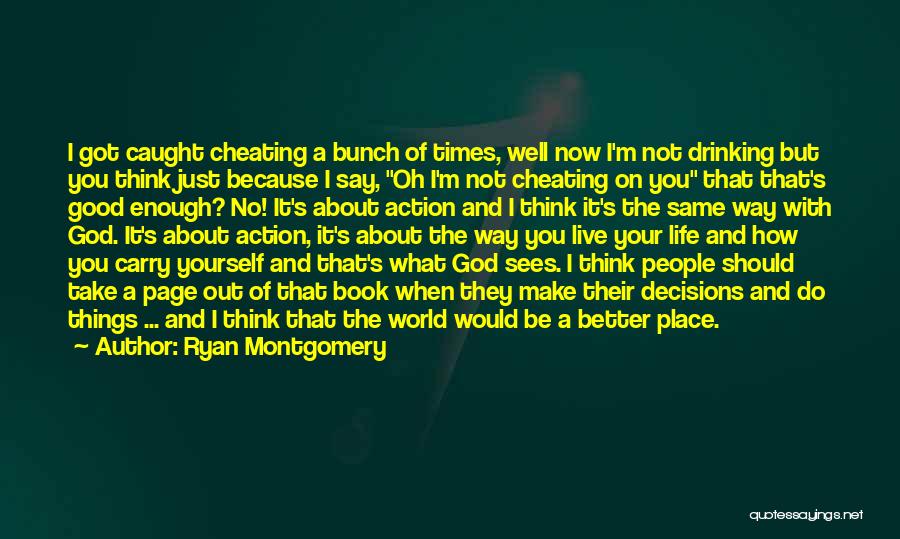 Ryan Montgomery Quotes: I Got Caught Cheating A Bunch Of Times, Well Now I'm Not Drinking But You Think Just Because I Say,
