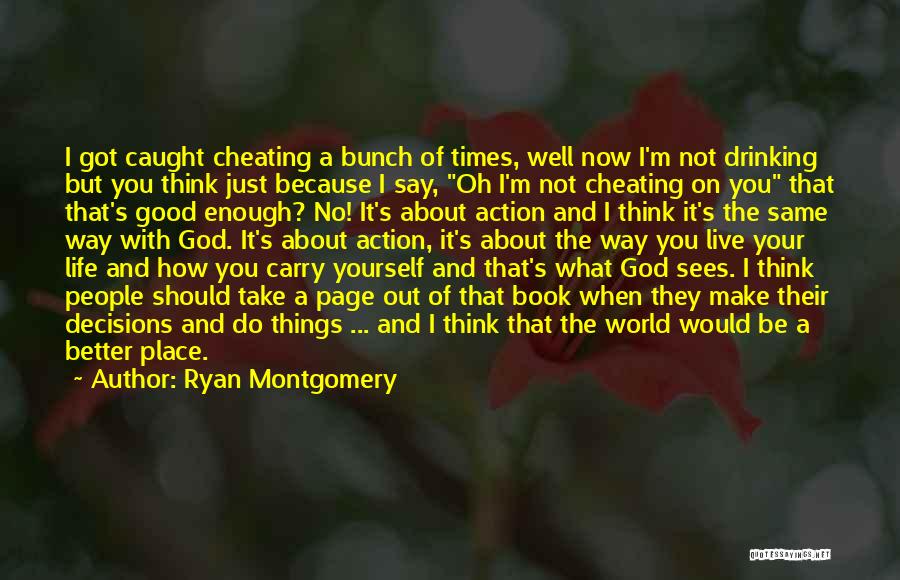 Ryan Montgomery Quotes: I Got Caught Cheating A Bunch Of Times, Well Now I'm Not Drinking But You Think Just Because I Say,