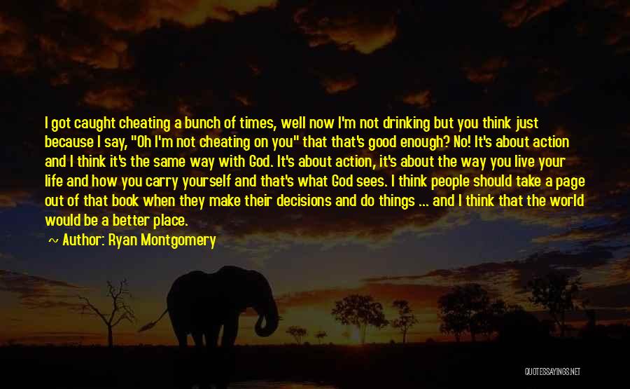 Ryan Montgomery Quotes: I Got Caught Cheating A Bunch Of Times, Well Now I'm Not Drinking But You Think Just Because I Say,