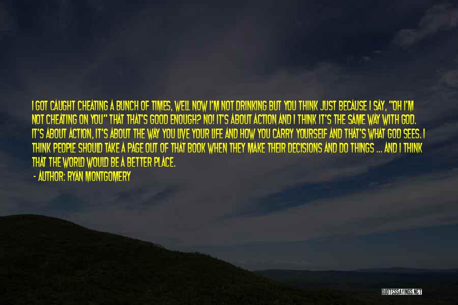 Ryan Montgomery Quotes: I Got Caught Cheating A Bunch Of Times, Well Now I'm Not Drinking But You Think Just Because I Say,