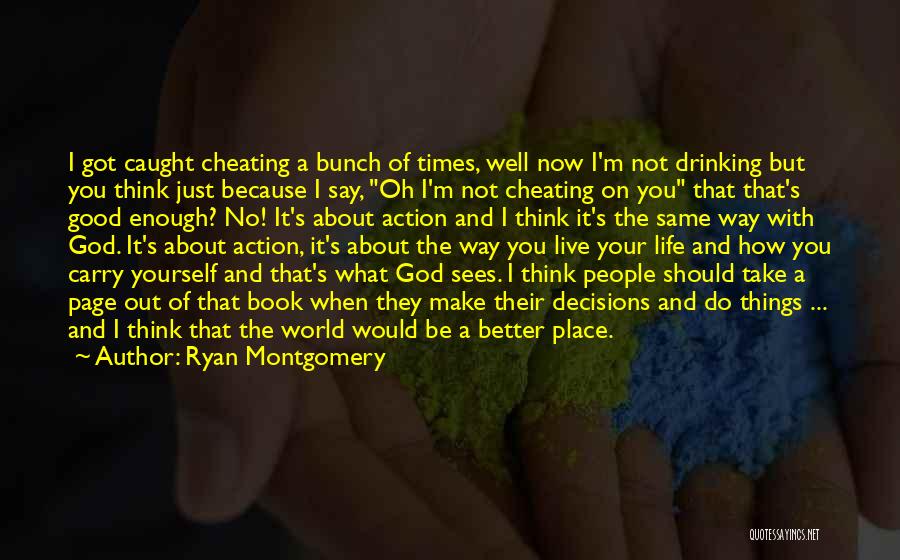 Ryan Montgomery Quotes: I Got Caught Cheating A Bunch Of Times, Well Now I'm Not Drinking But You Think Just Because I Say,