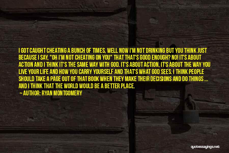 Ryan Montgomery Quotes: I Got Caught Cheating A Bunch Of Times, Well Now I'm Not Drinking But You Think Just Because I Say,