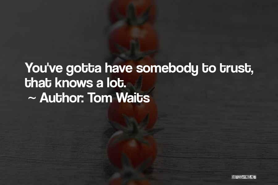 Tom Waits Quotes: You've Gotta Have Somebody To Trust, That Knows A Lot.