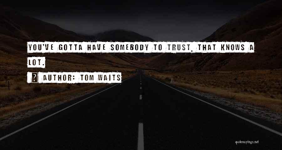 Tom Waits Quotes: You've Gotta Have Somebody To Trust, That Knows A Lot.