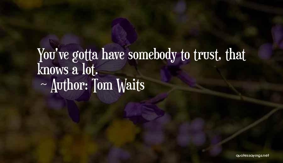 Tom Waits Quotes: You've Gotta Have Somebody To Trust, That Knows A Lot.