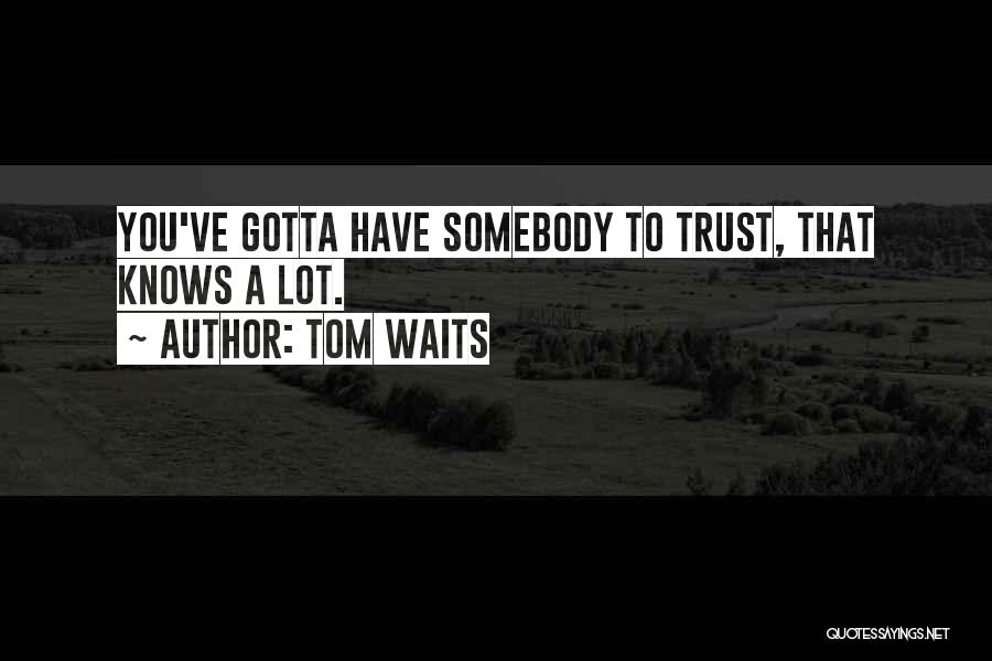 Tom Waits Quotes: You've Gotta Have Somebody To Trust, That Knows A Lot.
