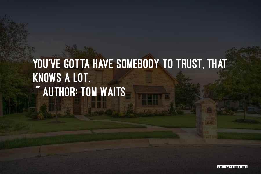 Tom Waits Quotes: You've Gotta Have Somebody To Trust, That Knows A Lot.
