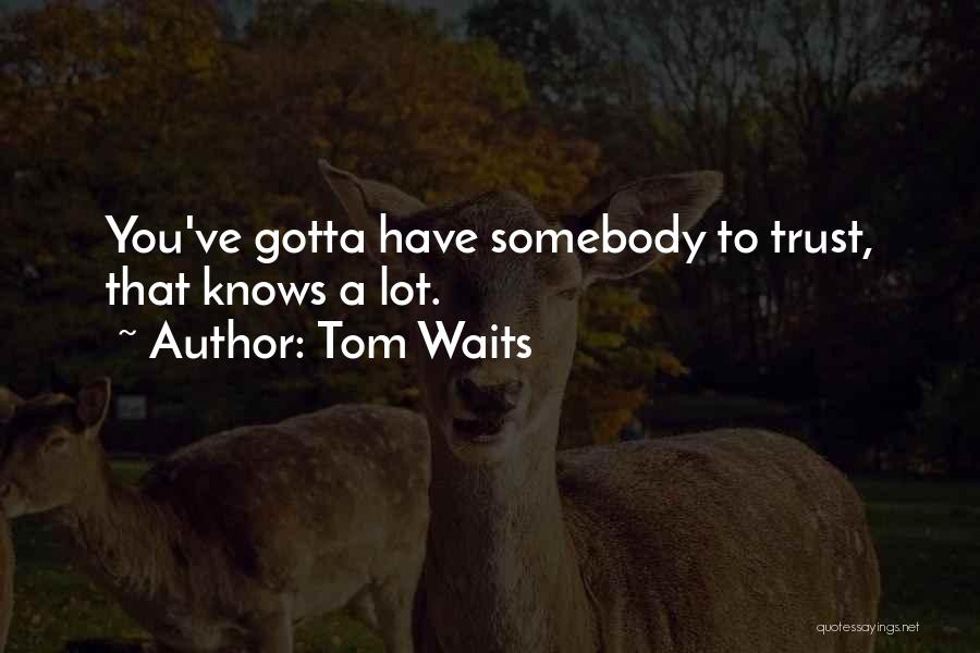 Tom Waits Quotes: You've Gotta Have Somebody To Trust, That Knows A Lot.