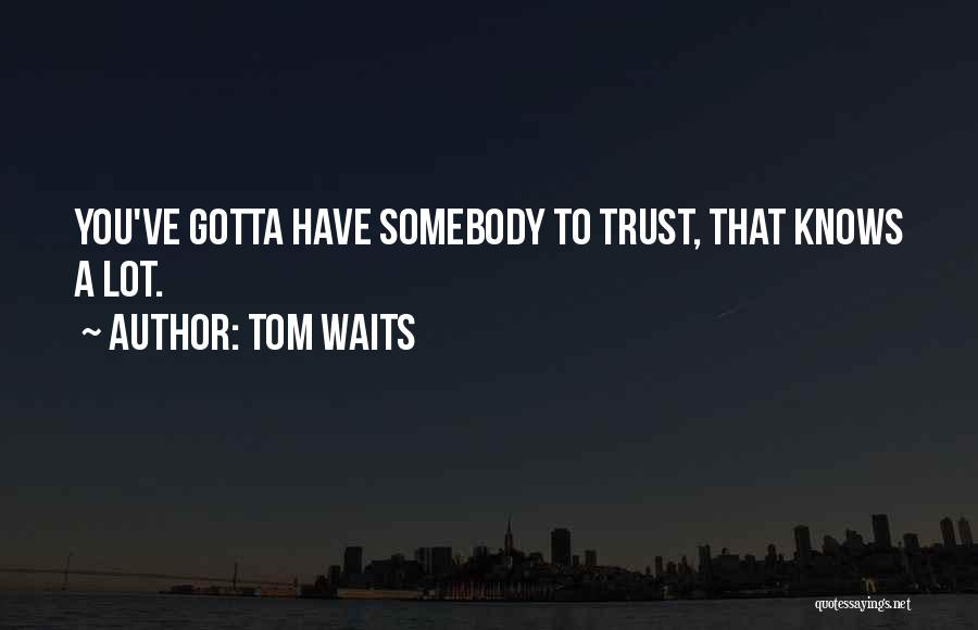Tom Waits Quotes: You've Gotta Have Somebody To Trust, That Knows A Lot.