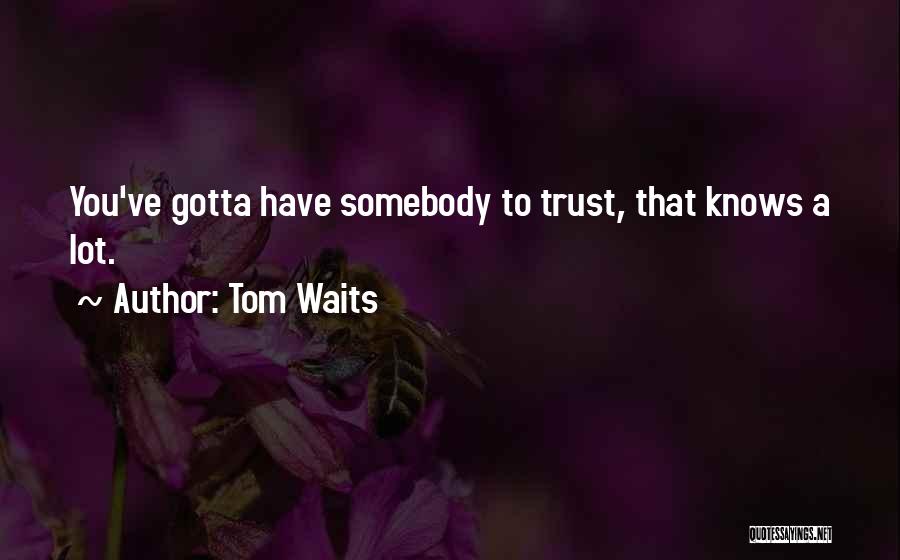Tom Waits Quotes: You've Gotta Have Somebody To Trust, That Knows A Lot.