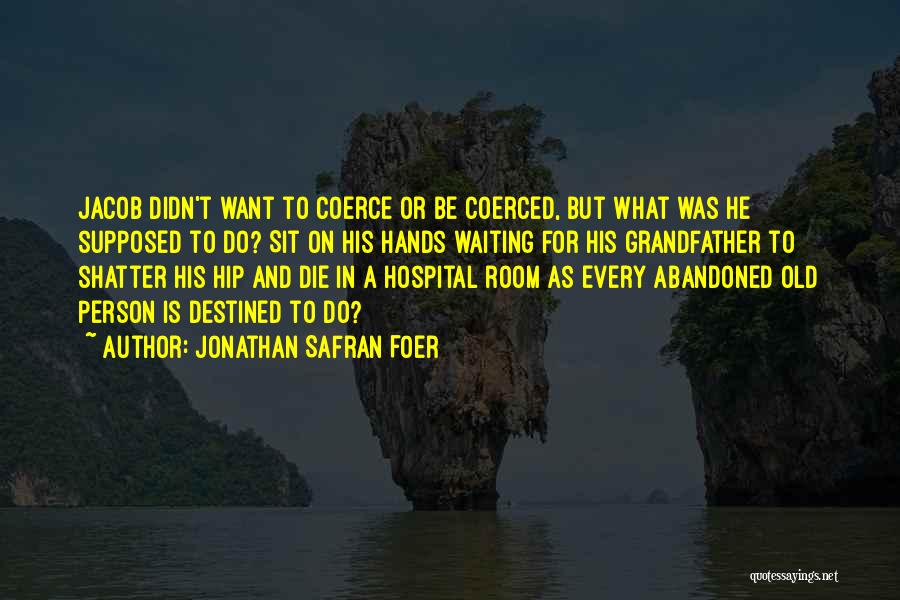 Jonathan Safran Foer Quotes: Jacob Didn't Want To Coerce Or Be Coerced, But What Was He Supposed To Do? Sit On His Hands Waiting