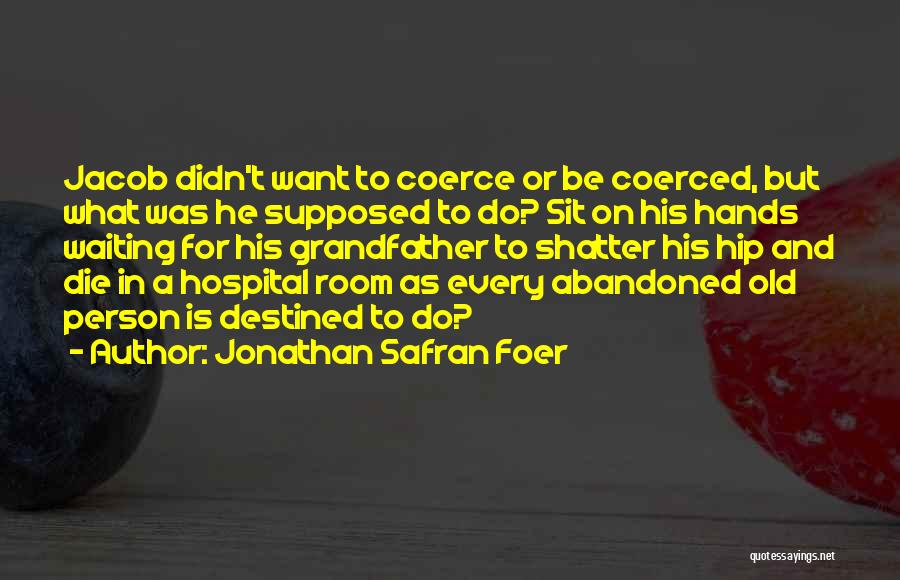 Jonathan Safran Foer Quotes: Jacob Didn't Want To Coerce Or Be Coerced, But What Was He Supposed To Do? Sit On His Hands Waiting