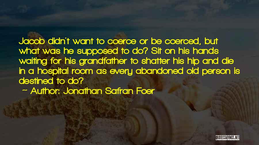 Jonathan Safran Foer Quotes: Jacob Didn't Want To Coerce Or Be Coerced, But What Was He Supposed To Do? Sit On His Hands Waiting