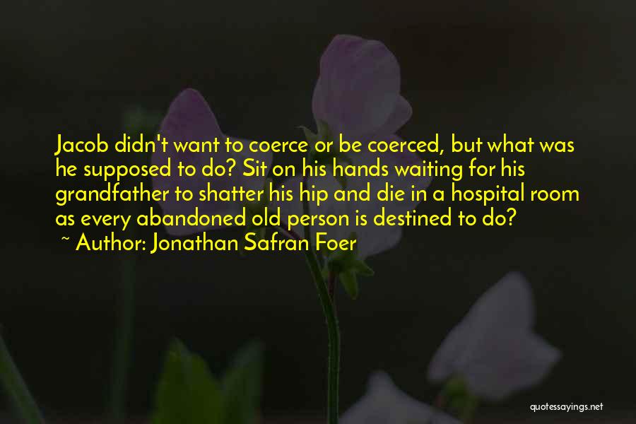 Jonathan Safran Foer Quotes: Jacob Didn't Want To Coerce Or Be Coerced, But What Was He Supposed To Do? Sit On His Hands Waiting