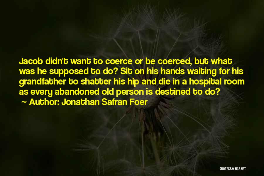 Jonathan Safran Foer Quotes: Jacob Didn't Want To Coerce Or Be Coerced, But What Was He Supposed To Do? Sit On His Hands Waiting