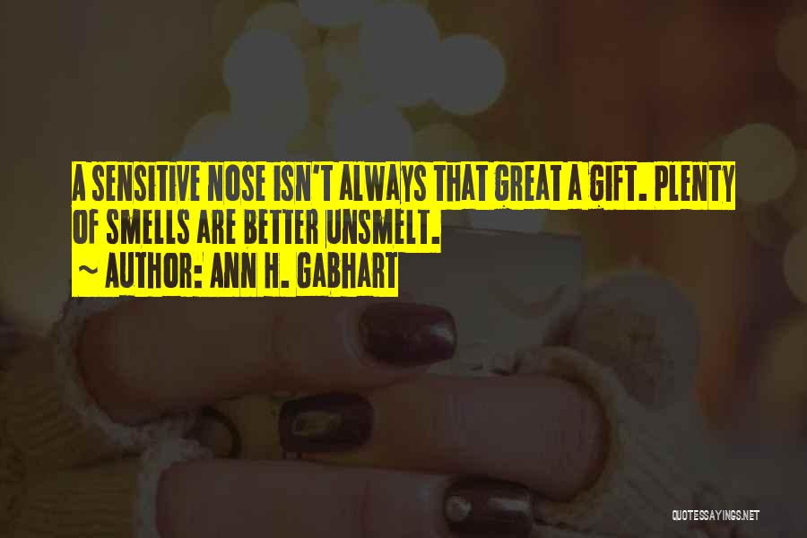Ann H. Gabhart Quotes: A Sensitive Nose Isn't Always That Great A Gift. Plenty Of Smells Are Better Unsmelt.