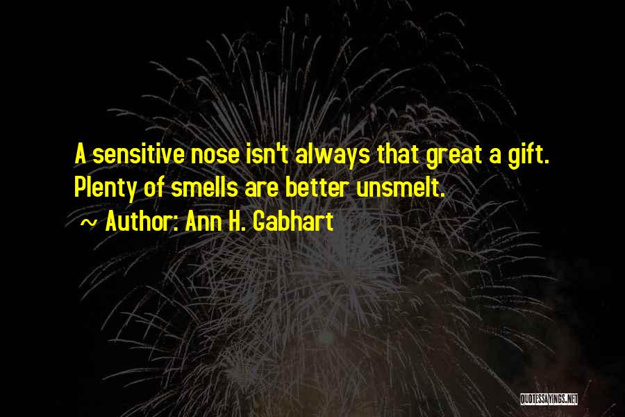 Ann H. Gabhart Quotes: A Sensitive Nose Isn't Always That Great A Gift. Plenty Of Smells Are Better Unsmelt.
