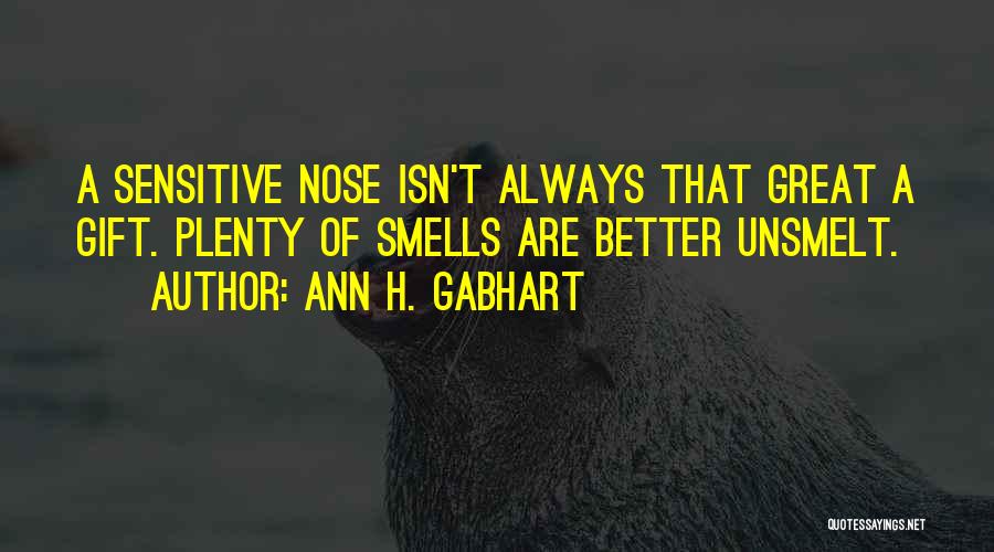 Ann H. Gabhart Quotes: A Sensitive Nose Isn't Always That Great A Gift. Plenty Of Smells Are Better Unsmelt.