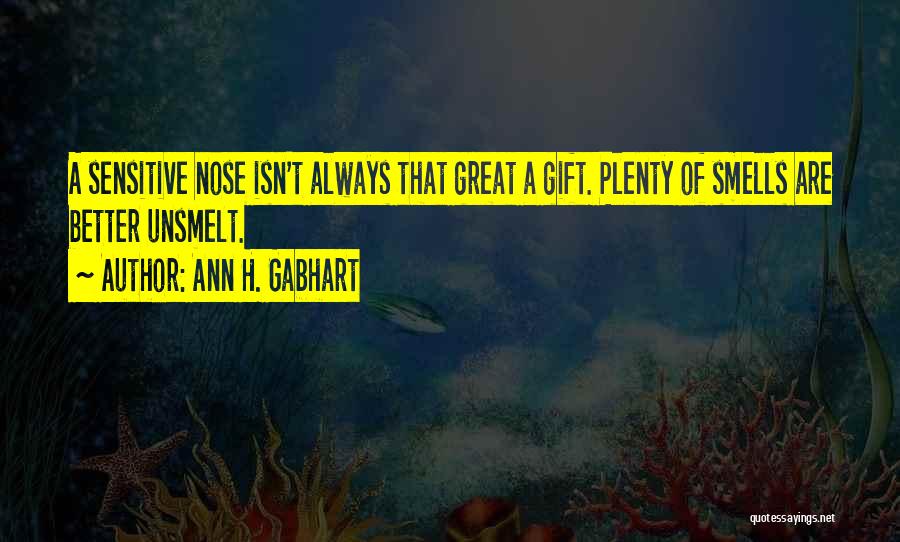 Ann H. Gabhart Quotes: A Sensitive Nose Isn't Always That Great A Gift. Plenty Of Smells Are Better Unsmelt.
