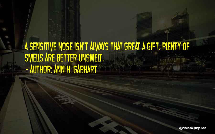 Ann H. Gabhart Quotes: A Sensitive Nose Isn't Always That Great A Gift. Plenty Of Smells Are Better Unsmelt.