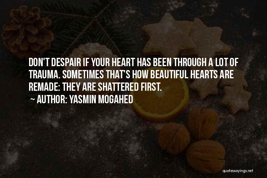 Yasmin Mogahed Quotes: Don't Despair If Your Heart Has Been Through A Lot Of Trauma. Sometimes That's How Beautiful Hearts Are Remade: They