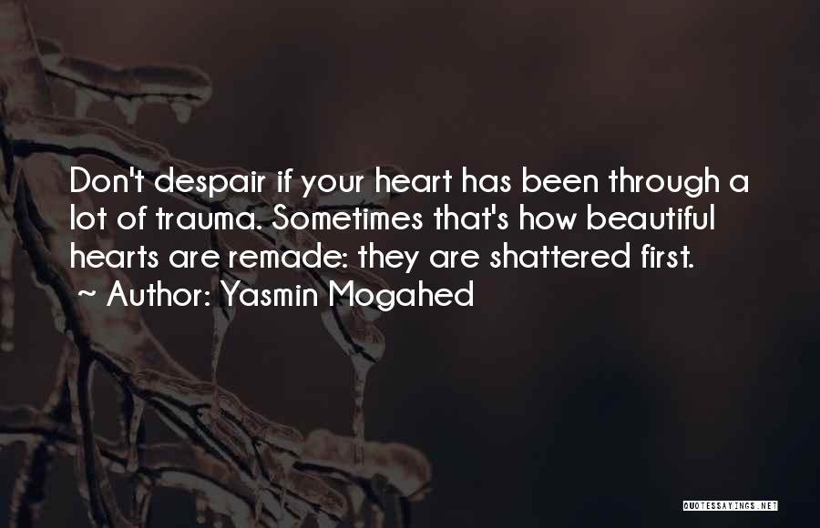 Yasmin Mogahed Quotes: Don't Despair If Your Heart Has Been Through A Lot Of Trauma. Sometimes That's How Beautiful Hearts Are Remade: They