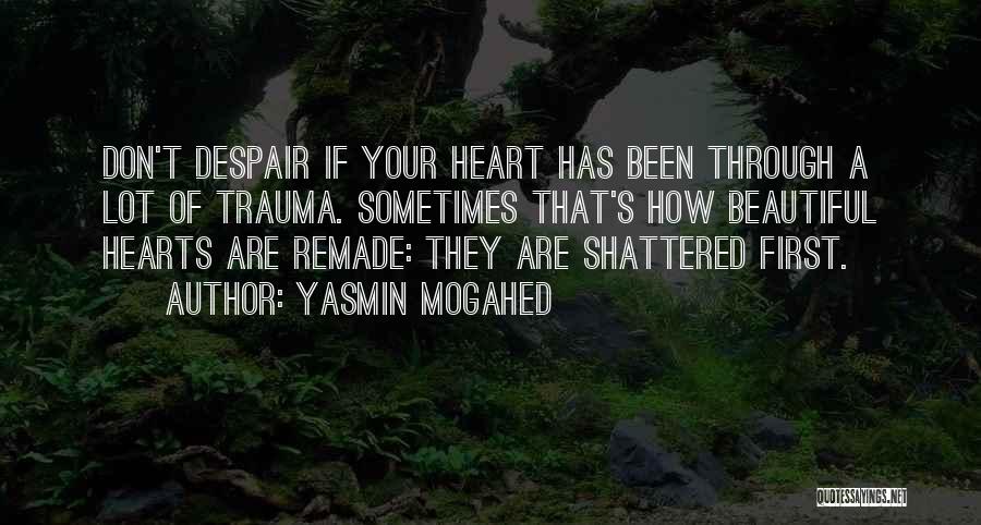 Yasmin Mogahed Quotes: Don't Despair If Your Heart Has Been Through A Lot Of Trauma. Sometimes That's How Beautiful Hearts Are Remade: They