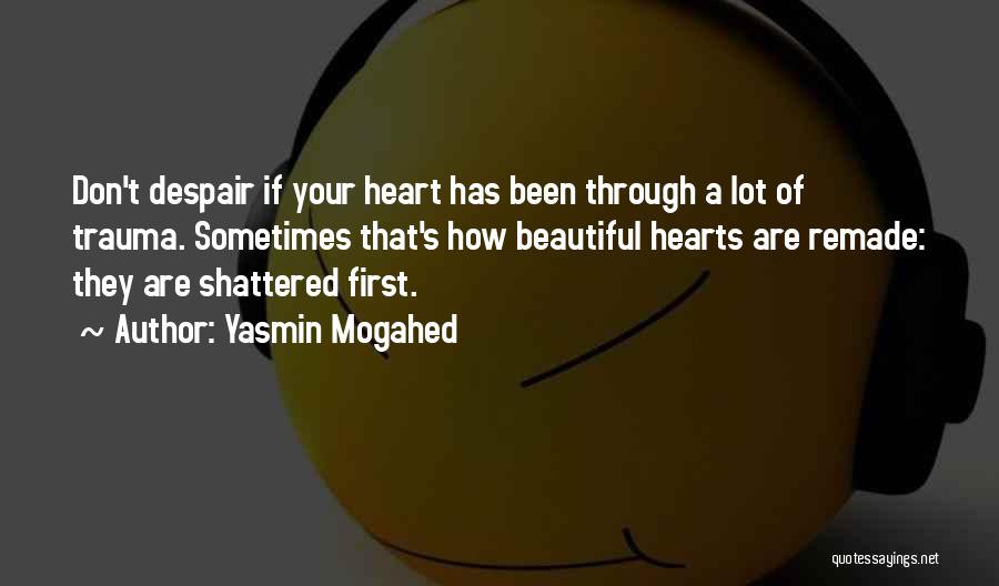 Yasmin Mogahed Quotes: Don't Despair If Your Heart Has Been Through A Lot Of Trauma. Sometimes That's How Beautiful Hearts Are Remade: They