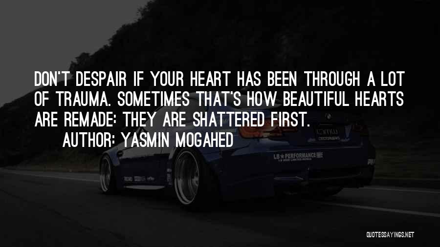 Yasmin Mogahed Quotes: Don't Despair If Your Heart Has Been Through A Lot Of Trauma. Sometimes That's How Beautiful Hearts Are Remade: They