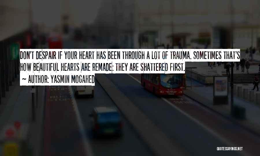 Yasmin Mogahed Quotes: Don't Despair If Your Heart Has Been Through A Lot Of Trauma. Sometimes That's How Beautiful Hearts Are Remade: They