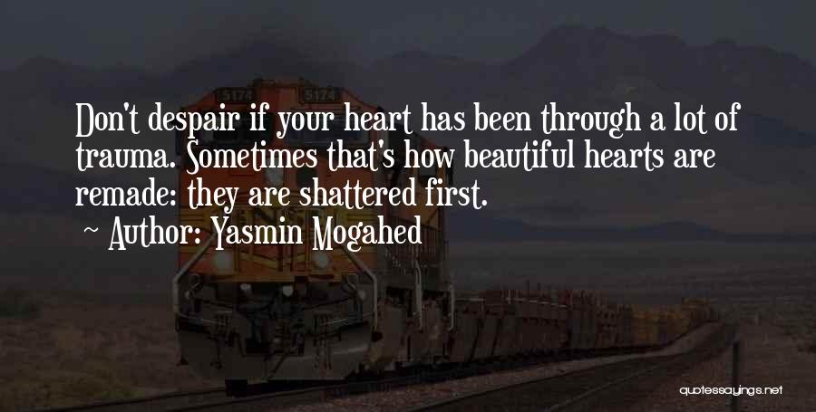 Yasmin Mogahed Quotes: Don't Despair If Your Heart Has Been Through A Lot Of Trauma. Sometimes That's How Beautiful Hearts Are Remade: They