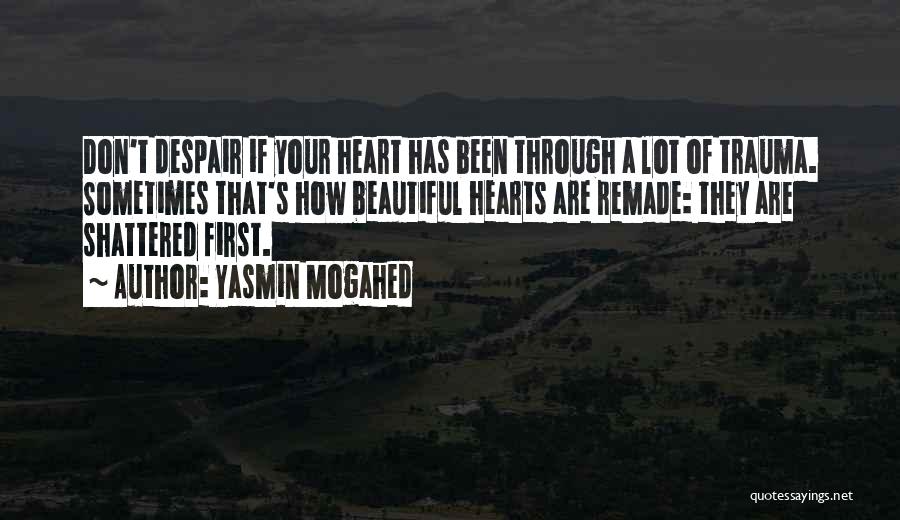 Yasmin Mogahed Quotes: Don't Despair If Your Heart Has Been Through A Lot Of Trauma. Sometimes That's How Beautiful Hearts Are Remade: They