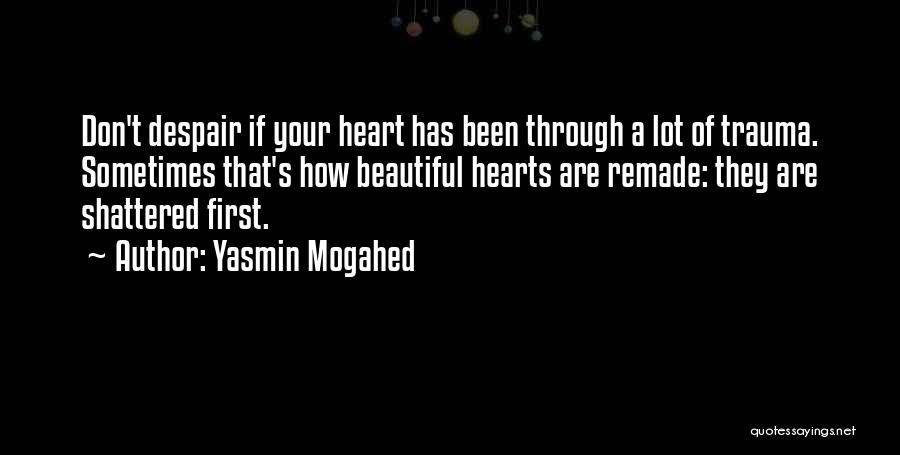 Yasmin Mogahed Quotes: Don't Despair If Your Heart Has Been Through A Lot Of Trauma. Sometimes That's How Beautiful Hearts Are Remade: They