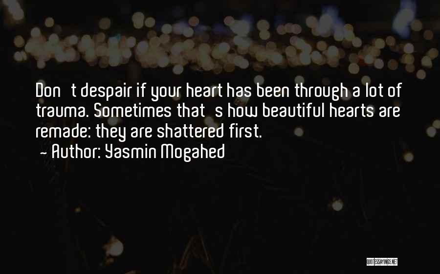 Yasmin Mogahed Quotes: Don't Despair If Your Heart Has Been Through A Lot Of Trauma. Sometimes That's How Beautiful Hearts Are Remade: They