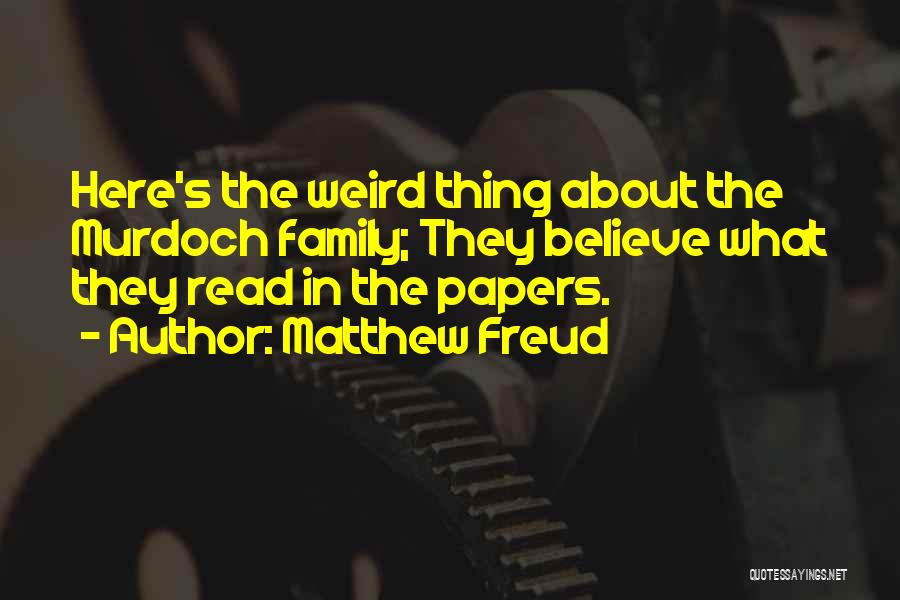 Matthew Freud Quotes: Here's The Weird Thing About The Murdoch Family; They Believe What They Read In The Papers.