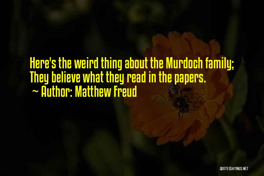 Matthew Freud Quotes: Here's The Weird Thing About The Murdoch Family; They Believe What They Read In The Papers.