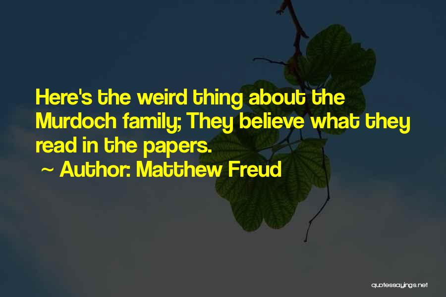 Matthew Freud Quotes: Here's The Weird Thing About The Murdoch Family; They Believe What They Read In The Papers.