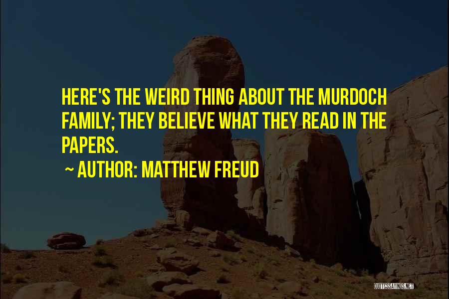 Matthew Freud Quotes: Here's The Weird Thing About The Murdoch Family; They Believe What They Read In The Papers.