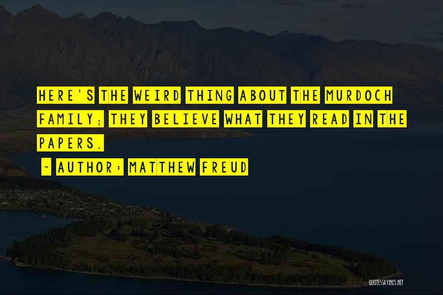 Matthew Freud Quotes: Here's The Weird Thing About The Murdoch Family; They Believe What They Read In The Papers.