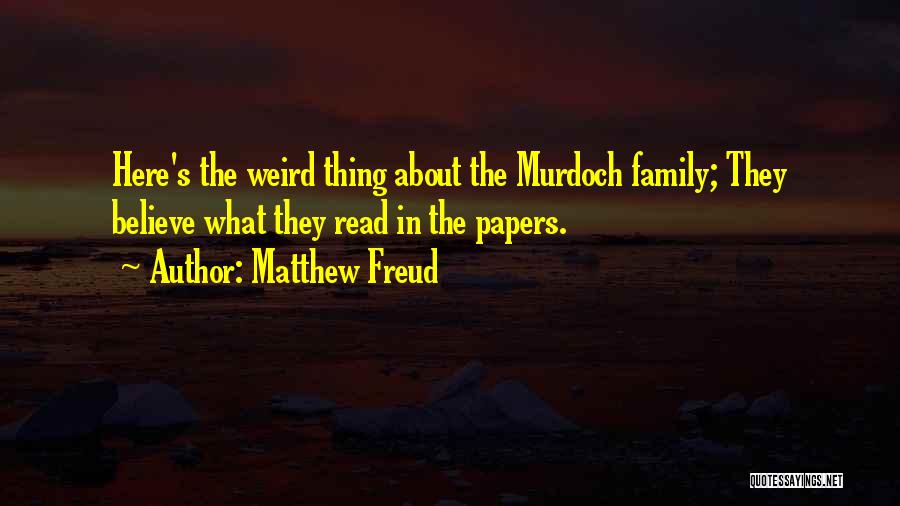 Matthew Freud Quotes: Here's The Weird Thing About The Murdoch Family; They Believe What They Read In The Papers.