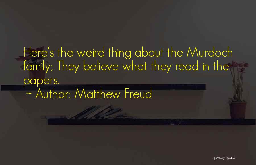 Matthew Freud Quotes: Here's The Weird Thing About The Murdoch Family; They Believe What They Read In The Papers.