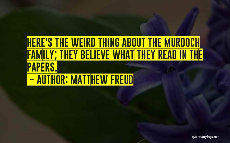 Matthew Freud Quotes: Here's The Weird Thing About The Murdoch Family; They Believe What They Read In The Papers.