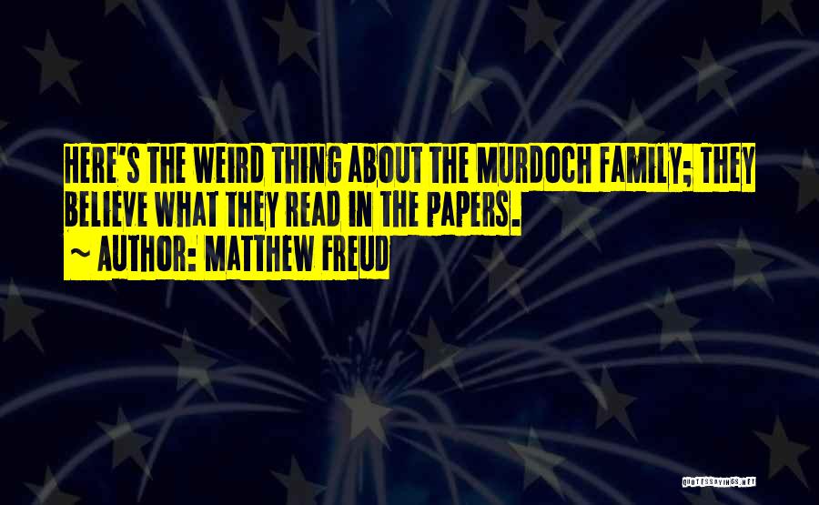 Matthew Freud Quotes: Here's The Weird Thing About The Murdoch Family; They Believe What They Read In The Papers.
